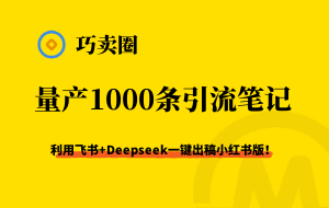 【内容工具】批量生产1000条小红书引流笔记｜飞书+deepseek 一键出稿-巧卖圈