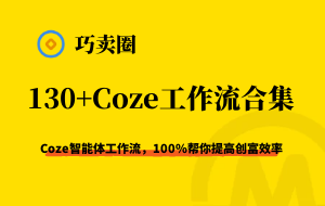 【会员专项】Coze智能体130+工作流合集，100%帮你提高创富效率-巧卖圈
