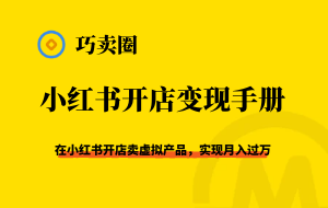 《小红书开店实操手册》从选品到自动发货，实现月入过万-巧卖圈