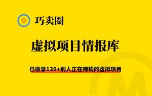 《虚拟项目情报库》130+个虚拟项目，揭秘别人正在赚钱的虚拟产品-巧卖圈