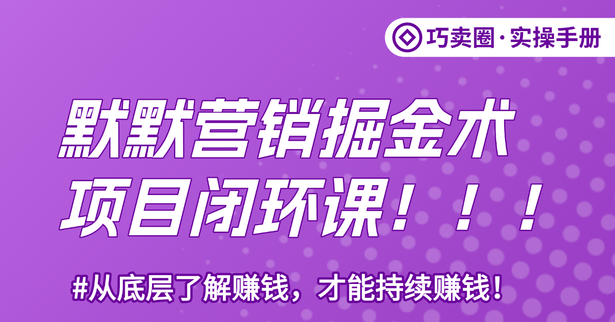 《默默营销掘金术》打通你的赚钱认知，实现快速逆袭！-巧卖圈