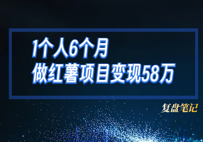 复盘笔记：一个人做红薯项目，半年变现58万-巧卖圈