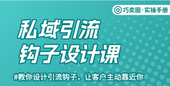 私域引流钩子设计课:设计钩子,让客户主动靠近你-巧卖圈